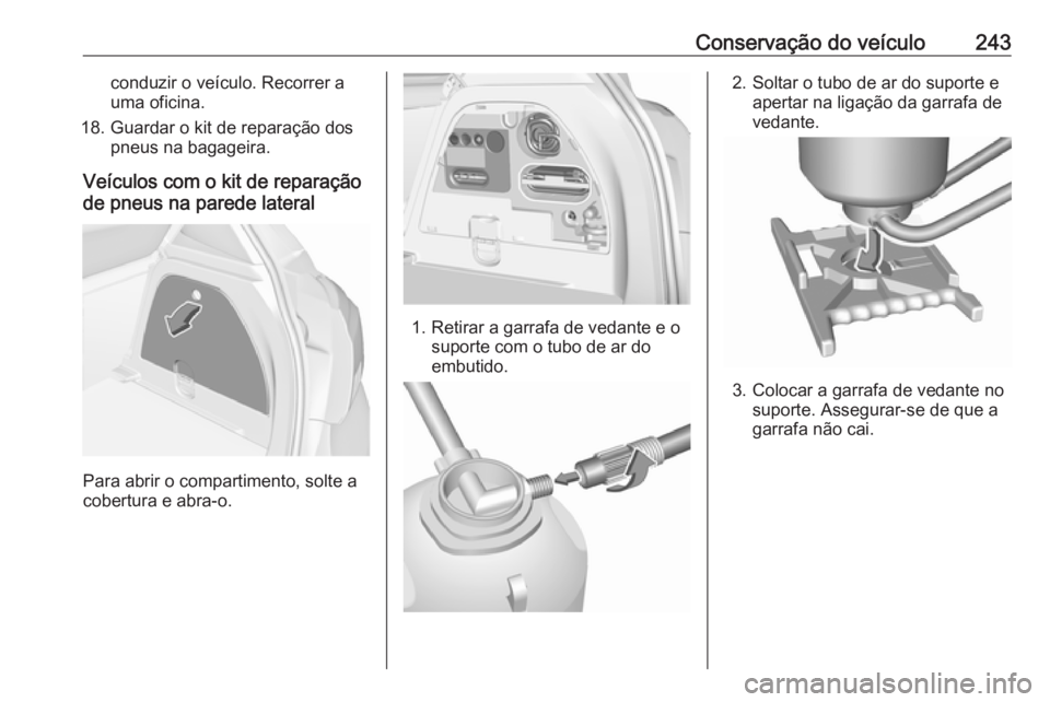 OPEL CORSA E 2018 Manual de Instruções (in Portugues) Conservação do veículo243conduzir o veículo. Recorrer a
uma oficina.
18. Guardar o kit de reparação dos pneus na bagageira.
Veículos com o kit de reparação
de pneus na parede lateral
Para abr OPEL CORSA E 2018 Manual de Instruções (in Portugues) Conservação do veículo243conduzir o veículo. Recorrer a
uma oficina.
18. Guardar o kit de reparação dos pneus na bagageira.
Veículos com o kit de reparação
de pneus na parede lateral
Para abr