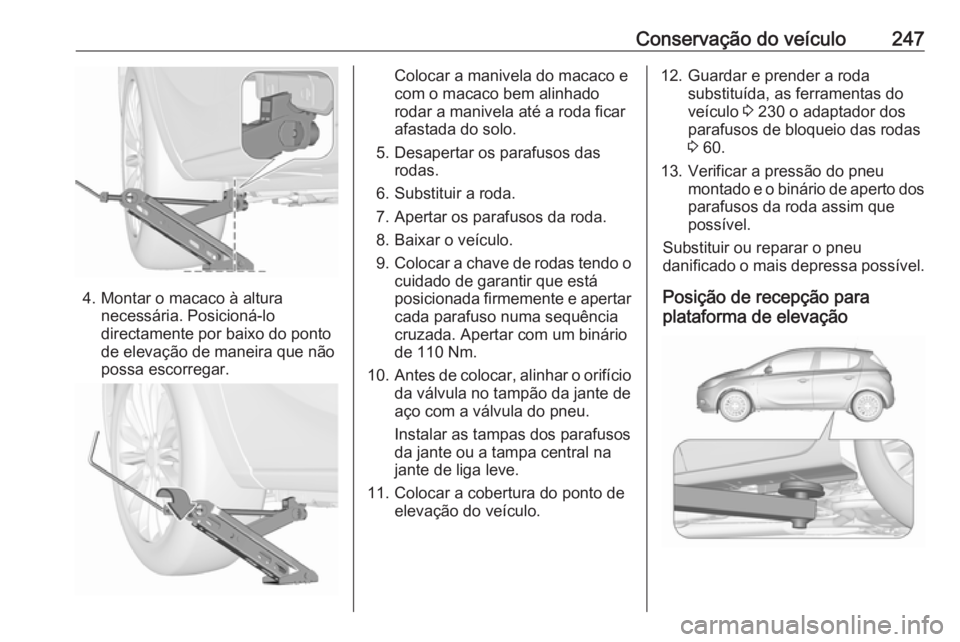 OPEL CORSA E 2018 Manual de Instruções (in Portugues) Conservação do veículo247
4. Montar o macaco à alturanecessária. Posicioná-lo
directamente por baixo do ponto
de elevação de maneira que não
possa escorregar.
Colocar a manivela do macaco e
c OPEL CORSA E 2018 Manual de Instruções (in Portugues) Conservação do veículo247
4. Montar o macaco à alturanecessária. Posicioná-lo
directamente por baixo do ponto
de elevação de maneira que não
possa escorregar.
Colocar a manivela do macaco e
c