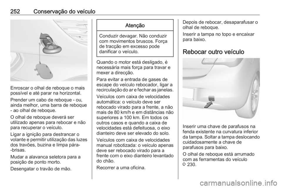 OPEL CORSA E 2018 Manual de Instruções (in Portugues) 252Conservação do veículo
Enroscar o olhal de reboque o mais
possível e até parar na horizontal.
Prender um cabo de reboque - ou,
ainda melhor, uma barra de reboque - ao olhal de reboque.
O olhal OPEL CORSA E 2018 Manual de Instruções (in Portugues) 252Conservação do veículo
Enroscar o olhal de reboque o mais
possível e até parar na horizontal.
Prender um cabo de reboque - ou,
ainda melhor, uma barra de reboque - ao olhal de reboque.
O olhal