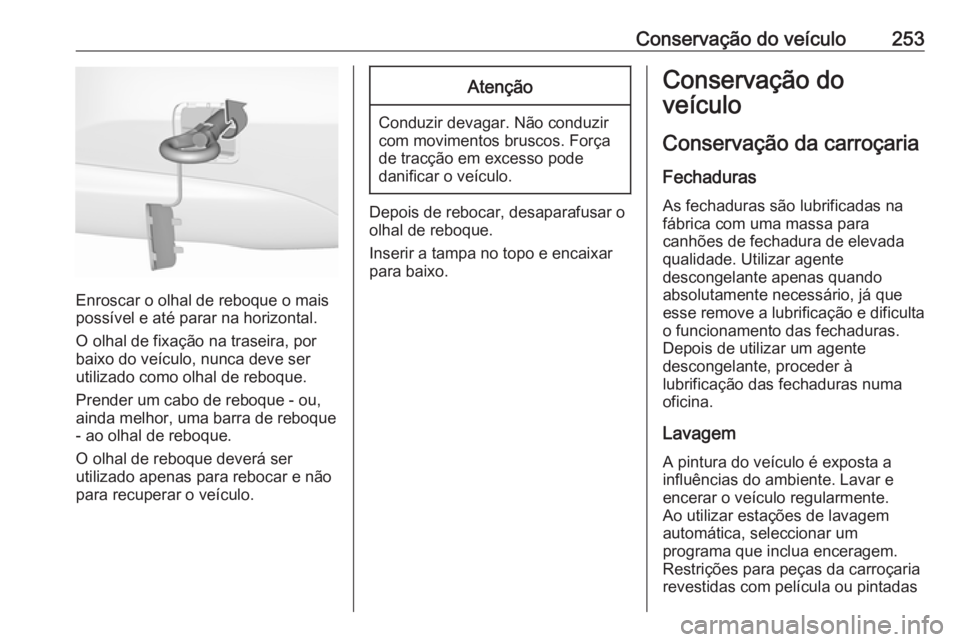 OPEL CORSA E 2018 Manual de Instruções (in Portugues) Conservação do veículo253
Enroscar o olhal de reboque o mais
possível e até parar na horizontal.
O olhal de fixação na traseira, por
baixo do veículo, nunca deve ser
utilizado como olhal de re OPEL CORSA E 2018 Manual de Instruções (in Portugues) Conservação do veículo253
Enroscar o olhal de reboque o mais
possível e até parar na horizontal.
O olhal de fixação na traseira, por
baixo do veículo, nunca deve ser
utilizado como olhal de re
