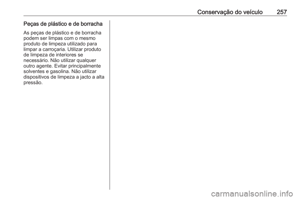 OPEL CORSA E 2018 Manual de Instruções (in Portugues) Conservação do veículo257Peças de plástico e de borrachaAs peças de plástico e de borracha
podem ser limpas com o mesmo
produto de limpeza utilizado para
limpar a carroçaria. Utilizar produto OPEL CORSA E 2018 Manual de Instruções (in Portugues) Conservação do veículo257Peças de plástico e de borrachaAs peças de plástico e de borracha
podem ser limpas com o mesmo
produto de limpeza utilizado para
limpar a carroçaria. Utilizar produto