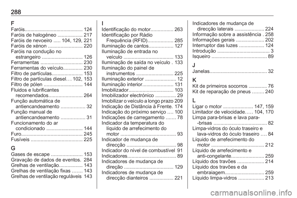 OPEL CORSA E 2018 Manual de Instruções (in Portugues) 288F
Faróis.......................................... 124
Faróis de halogéneo ..................217
Faróis de nevoeiro .....104, 129, 221
Faróis de xénon .........................220
Faróis OPEL CORSA E 2018 Manual de Instruções (in Portugues) 288F
Faróis.......................................... 124
Faróis de halogéneo ..................217
Faróis de nevoeiro .....104, 129, 221
Faróis de xénon .........................220
Faróis