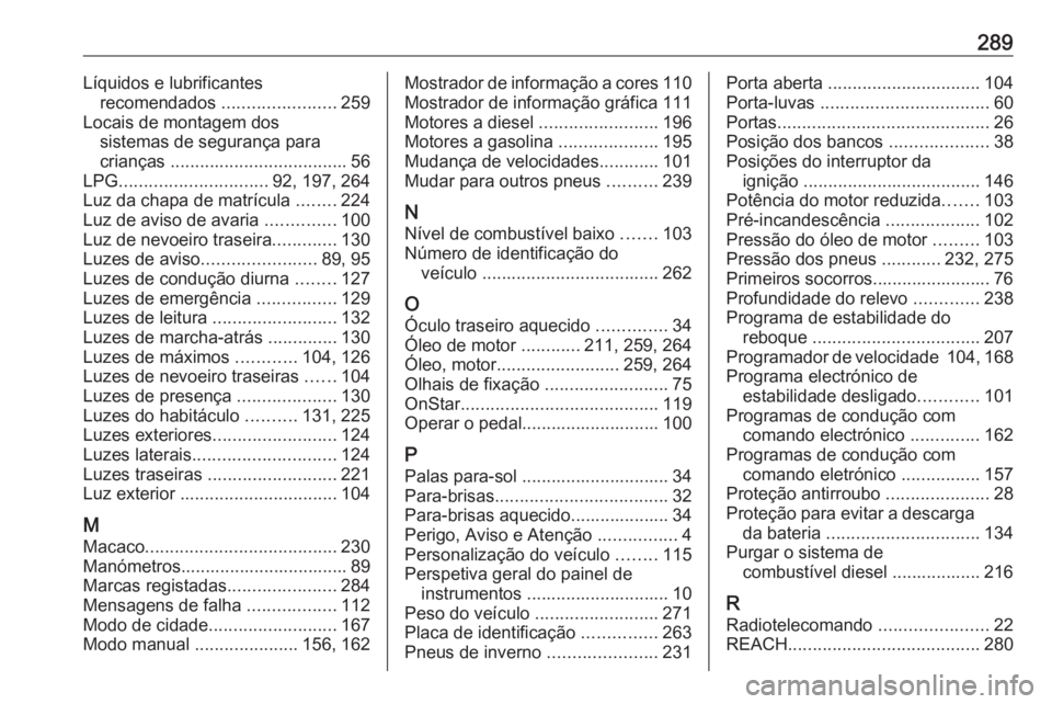 OPEL CORSA E 2018  Manual de Instruções (in Portugues) 289Líquidos e lubrificantesrecomendados  .......................259
Locais de montagem dos sistemas de segurança para
crianças  .................................... 56
LPG .........................