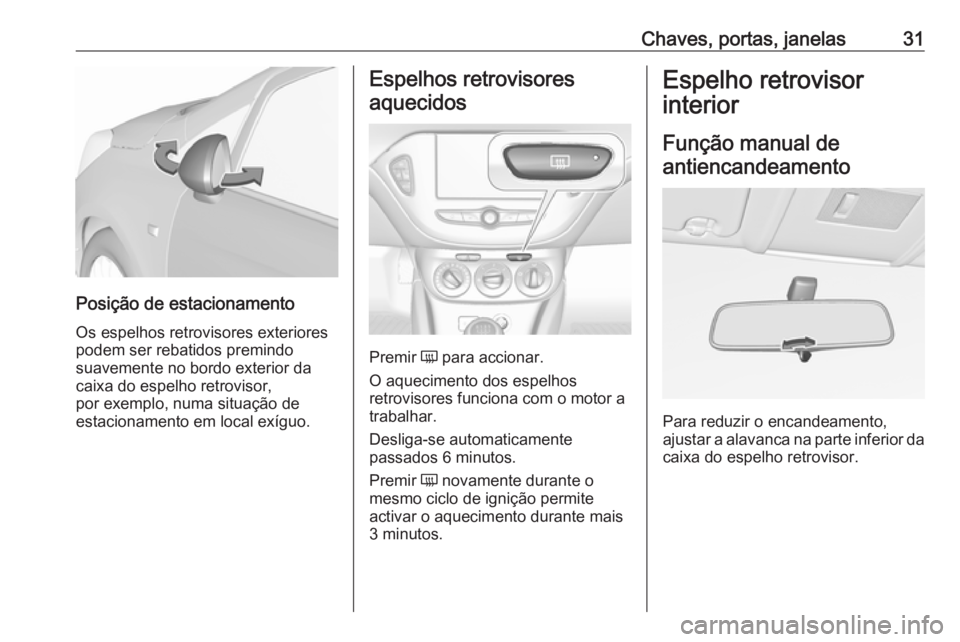 OPEL CORSA E 2018  Manual de Instruções (in Portugues) Chaves, portas, janelas31
Posição de estacionamento
Os espelhos retrovisores exteriores
podem ser rebatidos premindo
suavemente no bordo exterior da
caixa do espelho retrovisor,
por exemplo, numa si