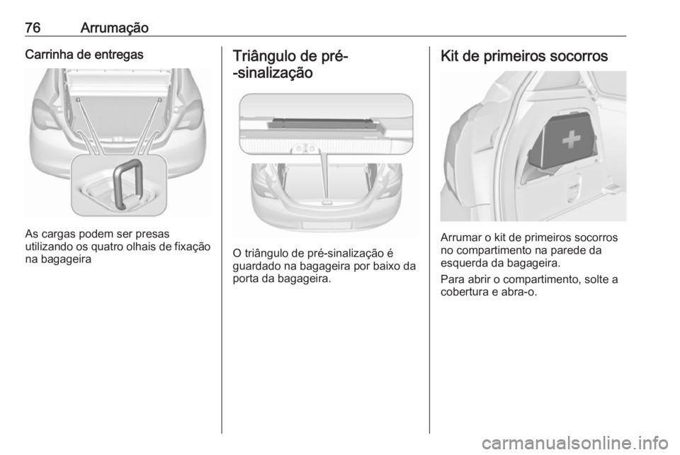 OPEL CORSA E 2018  Manual de Instruções (in Portugues) 76ArrumaçãoCarrinha de entregas
As cargas podem ser presas
utilizando os quatro olhais de fixação
na bagageira
Triângulo de pré-
-sinalização
O triângulo de pré-sinalização é
guardado na 