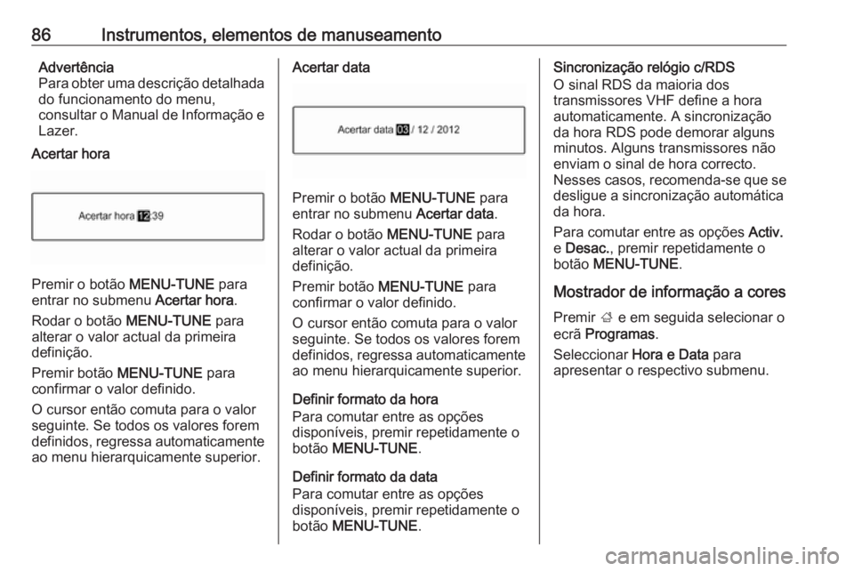 OPEL CORSA E 2018 Manual de Instruções (in Portugues) 86Instrumentos, elementos de manuseamentoAdvertência
Para obter uma descrição detalhada
do funcionamento do menu,
consultar o Manual de Informação e Lazer.
Acertar hora
Premir o botão MENU-TUNE OPEL CORSA E 2018 Manual de Instruções (in Portugues) 86Instrumentos, elementos de manuseamentoAdvertência
Para obter uma descrição detalhada
do funcionamento do menu,
consultar o Manual de Informação e Lazer.
Acertar hora
Premir o botão MENU-TUNE