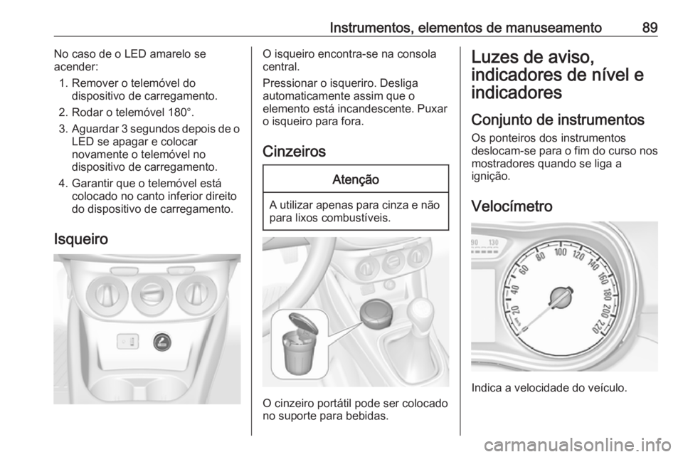 OPEL CORSA E 2018  Manual de Instruções (in Portugues) Instrumentos, elementos de manuseamento89No caso de o LED amarelo se
acender:
1. Remover o telemóvel do dispositivo de carregamento.
2. Rodar o telemóvel 180°.
3. Aguardar 3 segundos depois de o
LE