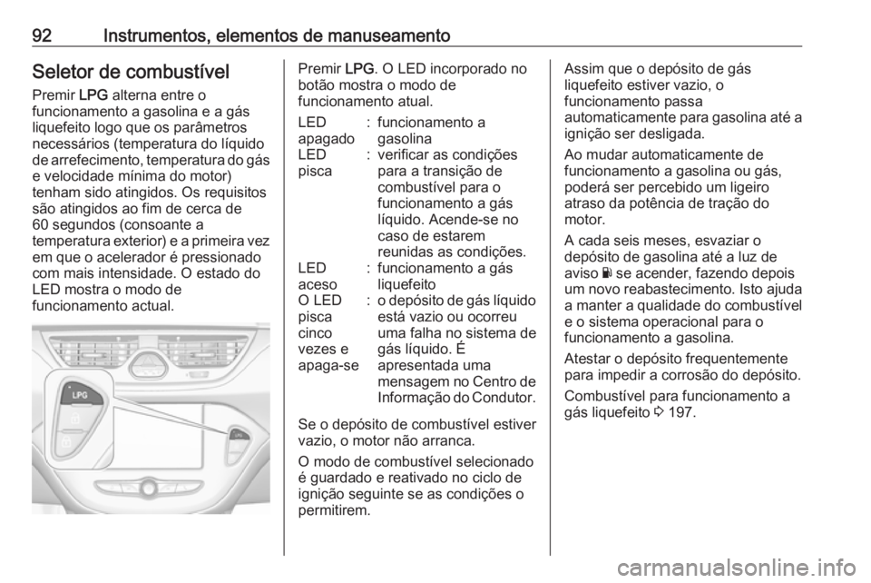 OPEL CORSA E 2018  Manual de Instruções (in Portugues) 92Instrumentos, elementos de manuseamentoSeletor de combustível
Premir  LPG alterna entre o
funcionamento a gasolina e a gás
liquefeito logo que os parâmetros
necessários (temperatura do líquido

