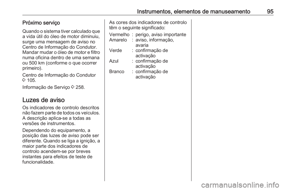 OPEL CORSA E 2018  Manual de Instruções (in Portugues) Instrumentos, elementos de manuseamento95Próximo serviçoQuando o sistema tiver calculado que
a vida útil do óleo de motor diminuiu,
surge uma mensagem de aviso no
Centro de Informação do Conduto