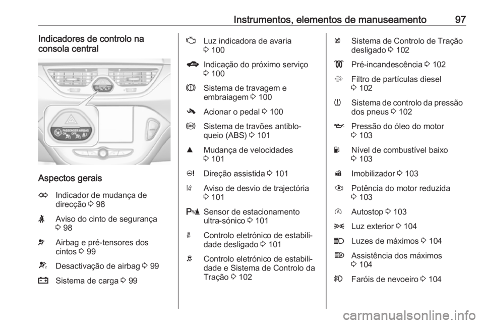 OPEL CORSA E 2018  Manual de Instruções (in Portugues) Instrumentos, elementos de manuseamento97Indicadores de controlo na
consola central
Aspectos gerais
OIndicador de mudança de
direcção  3 98XAviso do cinto de segurança
3  98vAirbag e pré-tensores