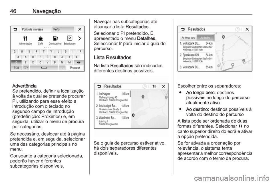 OPEL CORSA E 2018.5  Manual de Informação e Lazer (in Portugues) 46Navegação
Advertência
Se pretendido, definir a localização
à volta da qual se pretende procurar
PI, utilizando para esse efeito a
introdução com o teclado no
segundo campo de introdução
(p