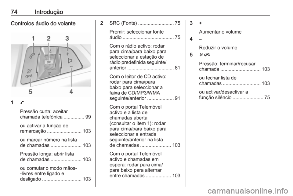 OPEL CORSA E 2018.5  Manual de Informação e Lazer (in Portugues) 74IntroduçãoControlos áudio do volante
17
Pressão curta: aceitar
chamada telefónica ...............99
ou activar a função de
remarcação ......................... 103
ou marcar número na list