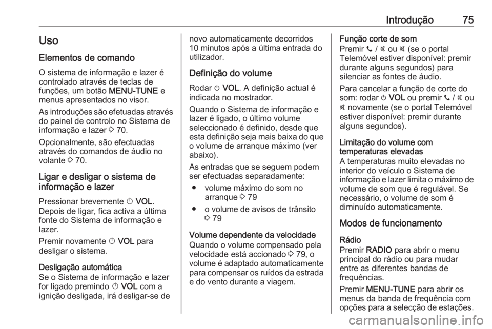 OPEL CORSA E 2018.5  Manual de Informação e Lazer (in Portugues) Introdução75Uso
Elementos de comando O sistema de informação e lazer é
controlado através de teclas de
funções, um botão  MENU-TUNE e
menus apresentados no visor.
As introduções são efetua