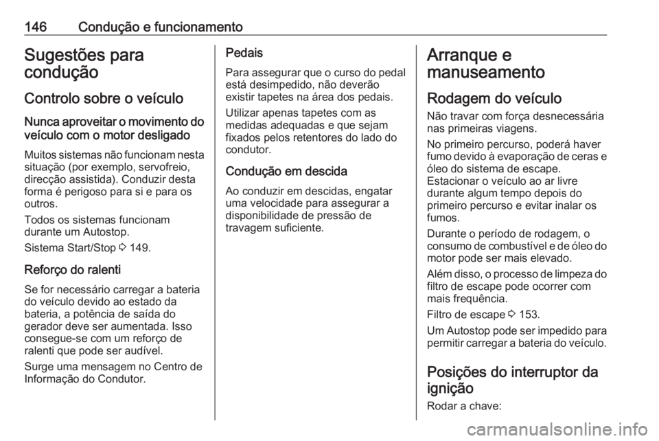 OPEL CORSA E 2018.5 Manual de Instruções (in Portugues) 146Condução e funcionamentoSugestões para
condução
Controlo sobre o veículo
Nunca aproveitar o movimento do veículo com o motor desligado
Muitos sistemas não funcionam nesta
situação (por ex OPEL CORSA E 2018.5 Manual de Instruções (in Portugues) 146Condução e funcionamentoSugestões para
condução
Controlo sobre o veículo
Nunca aproveitar o movimento do veículo com o motor desligado
Muitos sistemas não funcionam nesta
situação (por ex