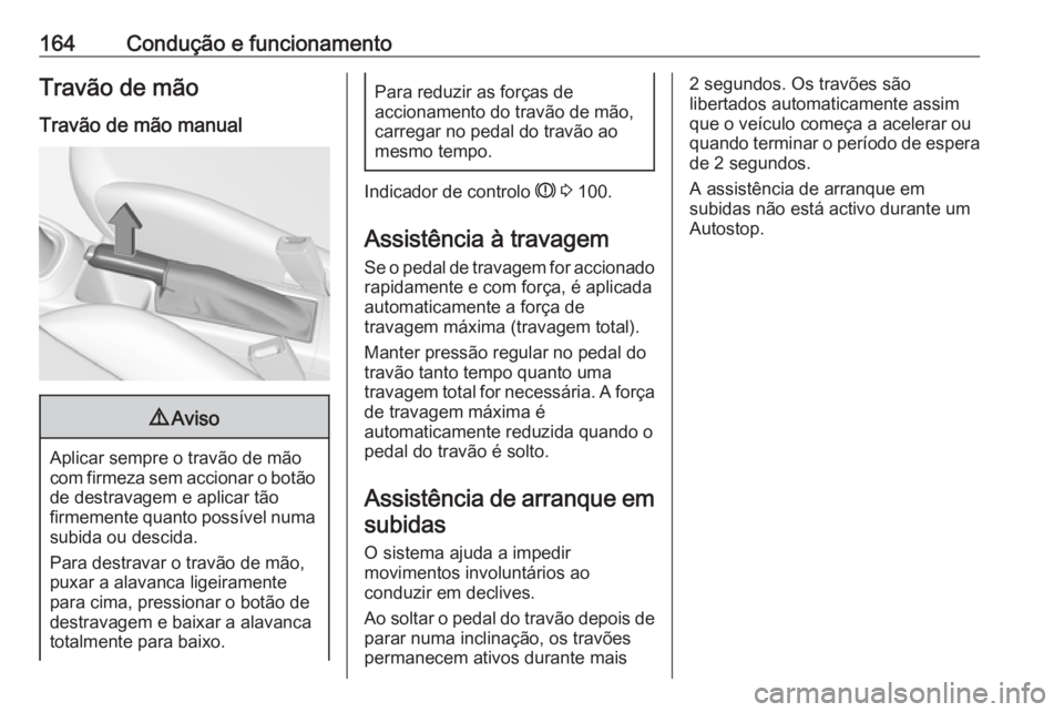 OPEL CORSA E 2018.5 Manual de Instruções (in Portugues) 164Condução e funcionamentoTravão de mão
Travão de mão manual9 Aviso
Aplicar sempre o travão de mão
com firmeza sem accionar o botão
de destravagem e aplicar tão
firmemente quanto possível OPEL CORSA E 2018.5 Manual de Instruções (in Portugues) 164Condução e funcionamentoTravão de mão
Travão de mão manual9 Aviso
Aplicar sempre o travão de mão
com firmeza sem accionar o botão
de destravagem e aplicar tão
firmemente quanto possível