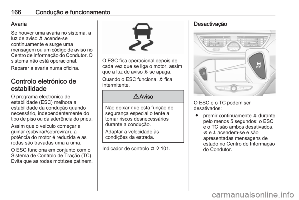 OPEL CORSA E 2018.5 Manual de Instruções (in Portugues) 166Condução e funcionamentoAvaria
Se houver uma avaria no sistema, a
luz de aviso b acende-se
continuamente e surge uma
mensagem ou um código de aviso no
Centro de Informação do Condutor. O sist OPEL CORSA E 2018.5 Manual de Instruções (in Portugues) 166Condução e funcionamentoAvaria
Se houver uma avaria no sistema, a
luz de aviso b acende-se
continuamente e surge uma
mensagem ou um código de aviso no
Centro de Informação do Condutor. O sist