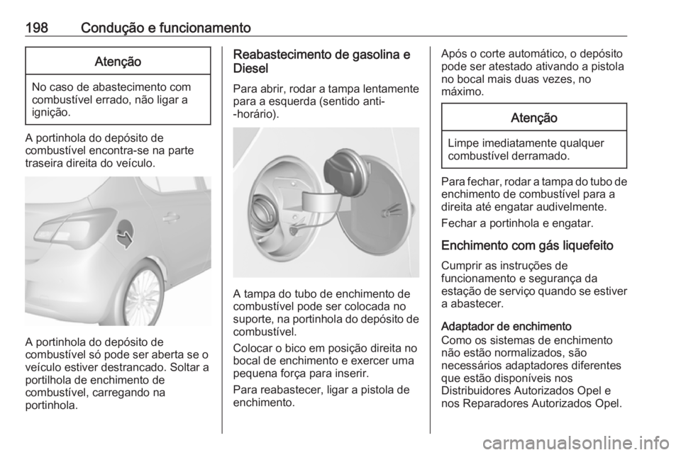 OPEL CORSA E 2018.5 Manual de Instruções (in Portugues) 198Condução e funcionamentoAtenção
No caso de abastecimento com
combustível errado, não ligar a
ignição.
A portinhola do depósito de
combustível encontra-se na parte
traseira direita do veí OPEL CORSA E 2018.5 Manual de Instruções (in Portugues) 198Condução e funcionamentoAtenção
No caso de abastecimento com
combustível errado, não ligar a
ignição.
A portinhola do depósito de
combustível encontra-se na parte
traseira direita do veí