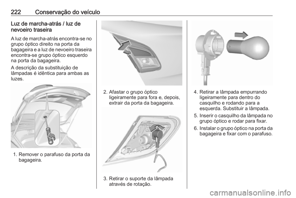 OPEL CORSA E 2018.5 Manual de Instruções (in Portugues) 222Conservação do veículoLuz de marcha-atrás / luz de
nevoeiro traseira
A luz de marcha-atrás encontra-se no
grupo óptico direito na porta da
bagageira e a luz de nevoeiro traseira encontra-se g OPEL CORSA E 2018.5 Manual de Instruções (in Portugues) 222Conservação do veículoLuz de marcha-atrás / luz de
nevoeiro traseira
A luz de marcha-atrás encontra-se no
grupo óptico direito na porta da
bagageira e a luz de nevoeiro traseira encontra-se g
