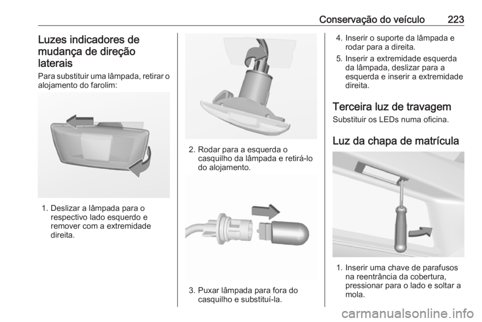 OPEL CORSA E 2018.5 Manual de Instruções (in Portugues) Conservação do veículo223Luzes indicadores demudança de direçãolaterais
Para substituir uma lâmpada, retirar o
alojamento do farolim:
1. Deslizar a lâmpada para o respectivo lado esquerdo erem OPEL CORSA E 2018.5 Manual de Instruções (in Portugues) Conservação do veículo223Luzes indicadores demudança de direçãolaterais
Para substituir uma lâmpada, retirar o
alojamento do farolim:
1. Deslizar a lâmpada para o respectivo lado esquerdo erem