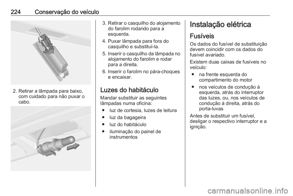 OPEL CORSA E 2018.5 Manual de Instruções (in Portugues) 224Conservação do veículo
2. Retirar a lâmpada para baixo,com cuidado para não puxar o
cabo.
3. Retirar o casquilho do alojamento
do farolim rodando para a
esquerda.
4. Puxar lâmpada para fora d OPEL CORSA E 2018.5 Manual de Instruções (in Portugues) 224Conservação do veículo
2. Retirar a lâmpada para baixo,com cuidado para não puxar o
cabo.
3. Retirar o casquilho do alojamento
do farolim rodando para a
esquerda.
4. Puxar lâmpada para fora d