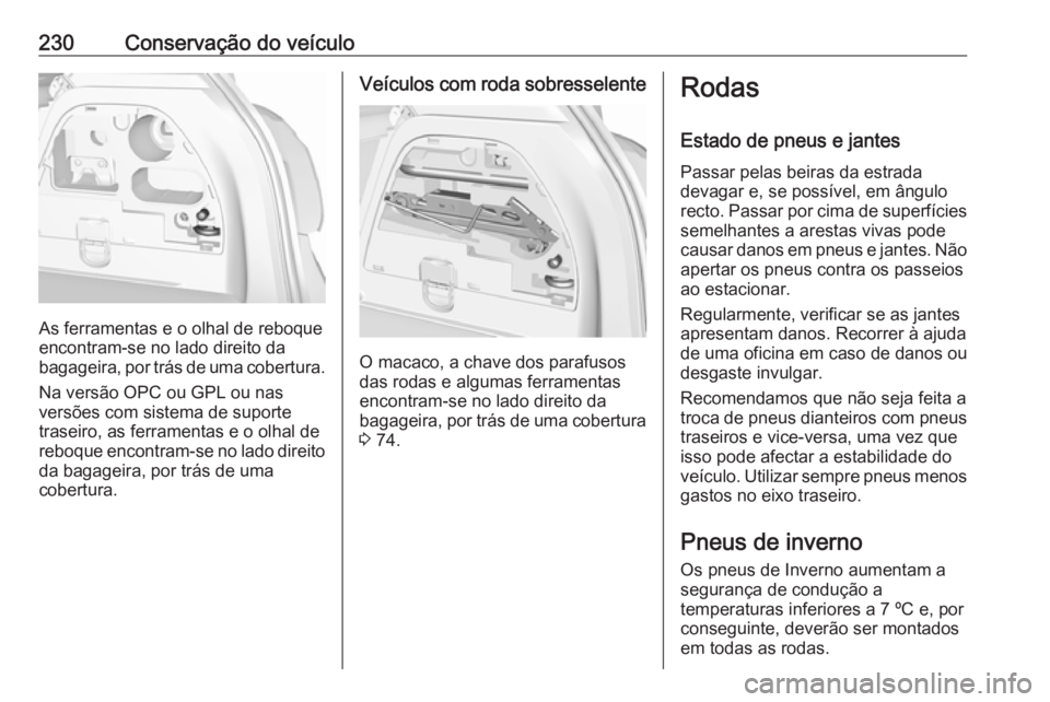 OPEL CORSA E 2018.5 Manual de Instruções (in Portugues) 230Conservação do veículo
As ferramentas e o olhal de reboque
encontram-se no lado direito da
bagageira, por trás de uma cobertura.
Na versão OPC ou GPL ou nas
versões com sistema de suporte
tra OPEL CORSA E 2018.5 Manual de Instruções (in Portugues) 230Conservação do veículo
As ferramentas e o olhal de reboque
encontram-se no lado direito da
bagageira, por trás de uma cobertura.
Na versão OPC ou GPL ou nas
versões com sistema de suporte
tra