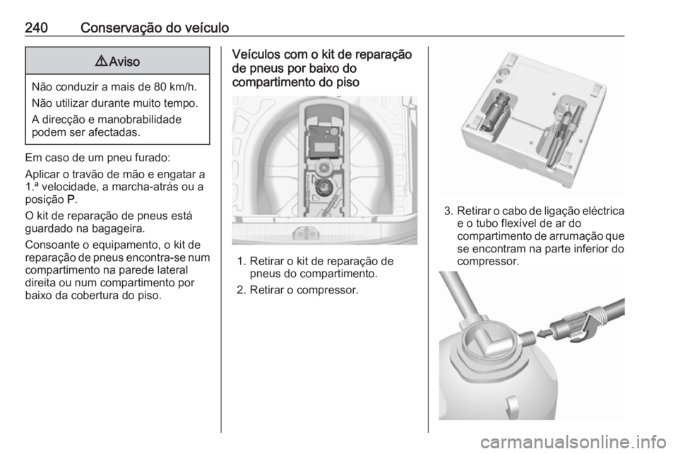 OPEL CORSA E 2018.5 Manual de Instruções (in Portugues) 240Conservação do veículo9Aviso
Não conduzir a mais de 80 km/h.
Não utilizar durante muito tempo.
A direcção e manobrabilidade
podem ser afectadas.
Em caso de um pneu furado:
Aplicar o travão OPEL CORSA E 2018.5 Manual de Instruções (in Portugues) 240Conservação do veículo9Aviso
Não conduzir a mais de 80 km/h.
Não utilizar durante muito tempo.
A direcção e manobrabilidade
podem ser afectadas.
Em caso de um pneu furado:
Aplicar o travão