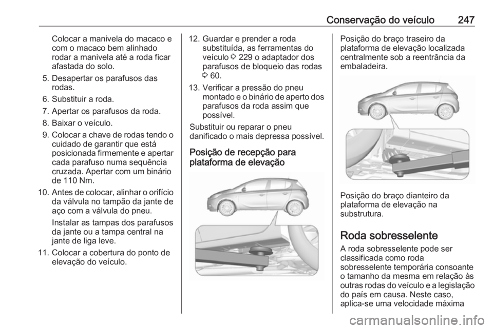 OPEL CORSA E 2018.5 Manual de Instruções (in Portugues) Conservação do veículo247Colocar a manivela do macaco e
com o macaco bem alinhado
rodar a manivela até a roda ficar
afastada do solo.
5. Desapertar os parafusos das rodas.
6. Substituir a roda.
7. OPEL CORSA E 2018.5 Manual de Instruções (in Portugues) Conservação do veículo247Colocar a manivela do macaco e
com o macaco bem alinhado
rodar a manivela até a roda ficar
afastada do solo.
5. Desapertar os parafusos das rodas.
6. Substituir a roda.
7.