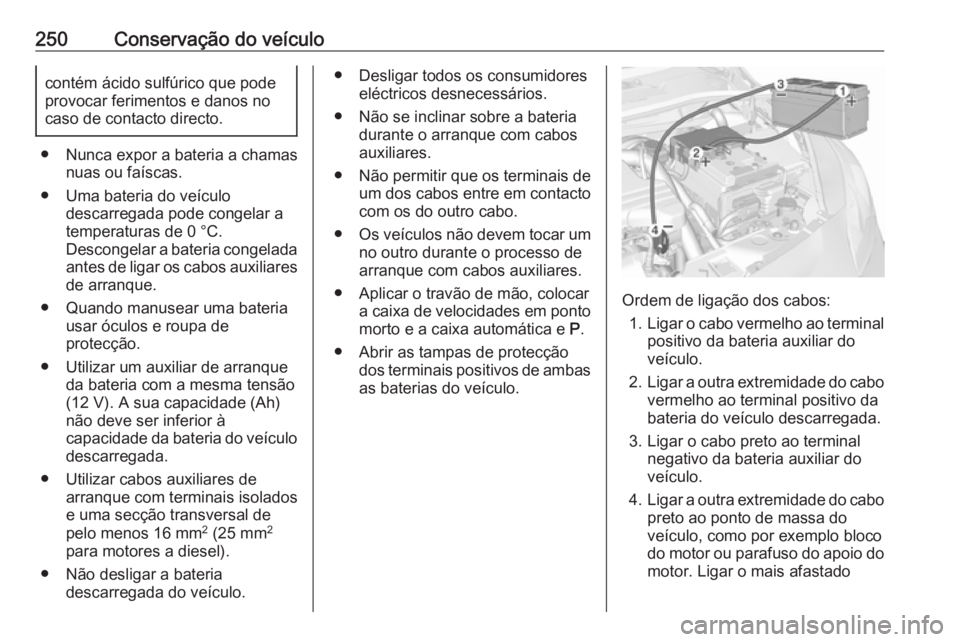 OPEL CORSA E 2018.5 Manual de Instruções (in Portugues) 250Conservação do veículocontém ácido sulfúrico que pode
provocar ferimentos e danos no
caso de contacto directo.
● Nunca expor a bateria a chamas nuas ou faíscas.
● Uma bateria do veículo OPEL CORSA E 2018.5 Manual de Instruções (in Portugues) 250Conservação do veículocontém ácido sulfúrico que pode
provocar ferimentos e danos no
caso de contacto directo.
● Nunca expor a bateria a chamas nuas ou faíscas.
● Uma bateria do veículo