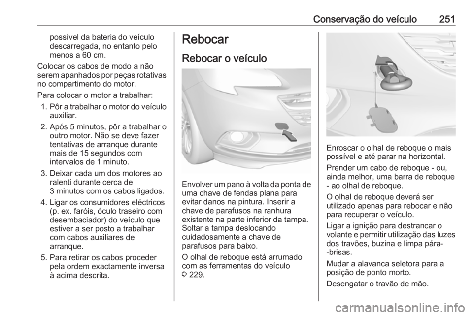OPEL CORSA E 2018.5 Manual de Instruções (in Portugues) Conservação do veículo251possível da bateria do veículo
descarregada, no entanto pelo
menos a 60 cm.
Colocar os cabos de modo a não
serem apanhados por peças rotativas
no compartimento do motor OPEL CORSA E 2018.5 Manual de Instruções (in Portugues) Conservação do veículo251possível da bateria do veículo
descarregada, no entanto pelo
menos a 60 cm.
Colocar os cabos de modo a não
serem apanhados por peças rotativas
no compartimento do motor