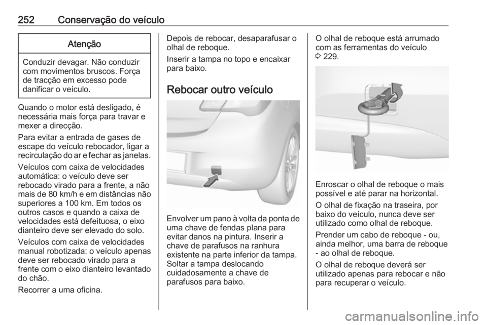 OPEL CORSA E 2018.5 Manual de Instruções (in Portugues) 252Conservação do veículoAtenção
Conduzir devagar. Não conduzir
com movimentos bruscos. Força
de tracção em excesso pode
danificar o veículo.
Quando o motor está desligado, é
necessária m OPEL CORSA E 2018.5 Manual de Instruções (in Portugues) 252Conservação do veículoAtenção
Conduzir devagar. Não conduzir
com movimentos bruscos. Força
de tracção em excesso pode
danificar o veículo.
Quando o motor está desligado, é
necessária m