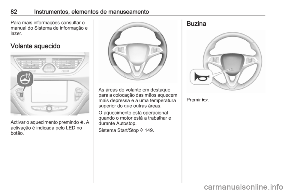 OPEL CORSA E 2018.5 Manual de Instruções (in Portugues) 82Instrumentos, elementos de manuseamentoPara mais informações consultar o
manual do Sistema de informação e lazer.
Volante aquecido
Activar o aquecimento premindo *
. A
activação é indicada p OPEL CORSA E 2018.5 Manual de Instruções (in Portugues) 82Instrumentos, elementos de manuseamentoPara mais informações consultar o
manual do Sistema de informação e lazer.
Volante aquecido
Activar o aquecimento premindo *
. A
activação é indicada p