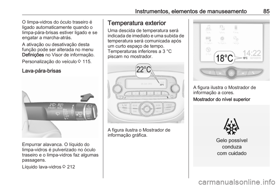 OPEL CORSA E 2018.5 Manual de Instruções (in Portugues) Instrumentos, elementos de manuseamento85O limpa-vidros do óculo traseiro é
ligado automaticamente quando o
limpa-pára-brisas estiver ligado e se
engatar a marcha-atrás.
A ativação ou desativaç OPEL CORSA E 2018.5 Manual de Instruções (in Portugues) Instrumentos, elementos de manuseamento85O limpa-vidros do óculo traseiro é
ligado automaticamente quando o
limpa-pára-brisas estiver ligado e se
engatar a marcha-atrás.
A ativação ou desativaç