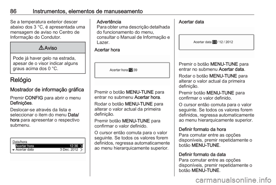 OPEL CORSA E 2018.5 Manual de Instruções (in Portugues) 86Instrumentos, elementos de manuseamentoSe a temperatura exterior descer
abaixo dos 3 °C, é apresentada uma
mensagem de aviso no Centro de
Informação do Condutor.9 Aviso
Pode já haver gelo na es OPEL CORSA E 2018.5 Manual de Instruções (in Portugues) 86Instrumentos, elementos de manuseamentoSe a temperatura exterior descer
abaixo dos 3 °C, é apresentada uma
mensagem de aviso no Centro de
Informação do Condutor.9 Aviso
Pode já haver gelo na es