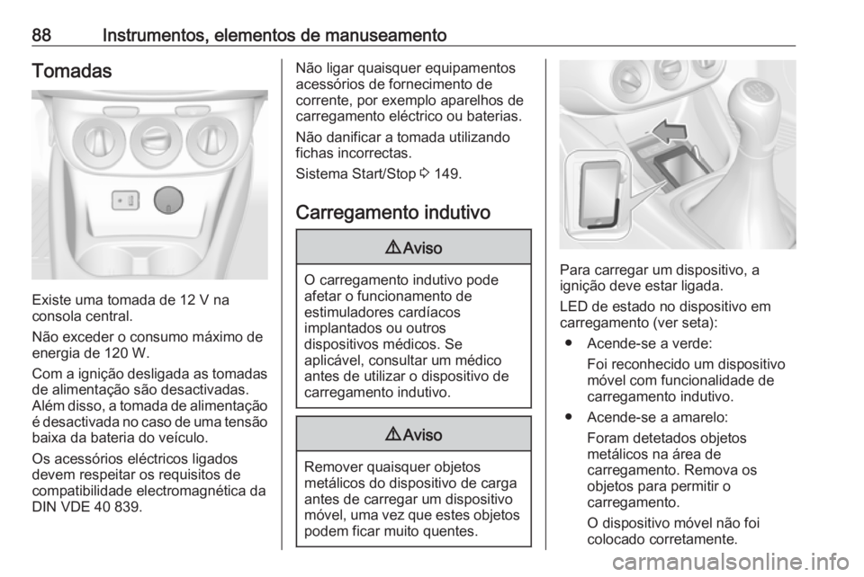OPEL CORSA E 2018.5 Manual de Instruções (in Portugues) 88Instrumentos, elementos de manuseamentoTomadas
Existe uma tomada de 12 V na
consola central.
Não exceder o consumo máximo de
energia de 120 W.
Com a ignição desligada as tomadas de alimentação OPEL CORSA E 2018.5 Manual de Instruções (in Portugues) 88Instrumentos, elementos de manuseamentoTomadas
Existe uma tomada de 12 V na
consola central.
Não exceder o consumo máximo de
energia de 120 W.
Com a ignição desligada as tomadas de alimentação