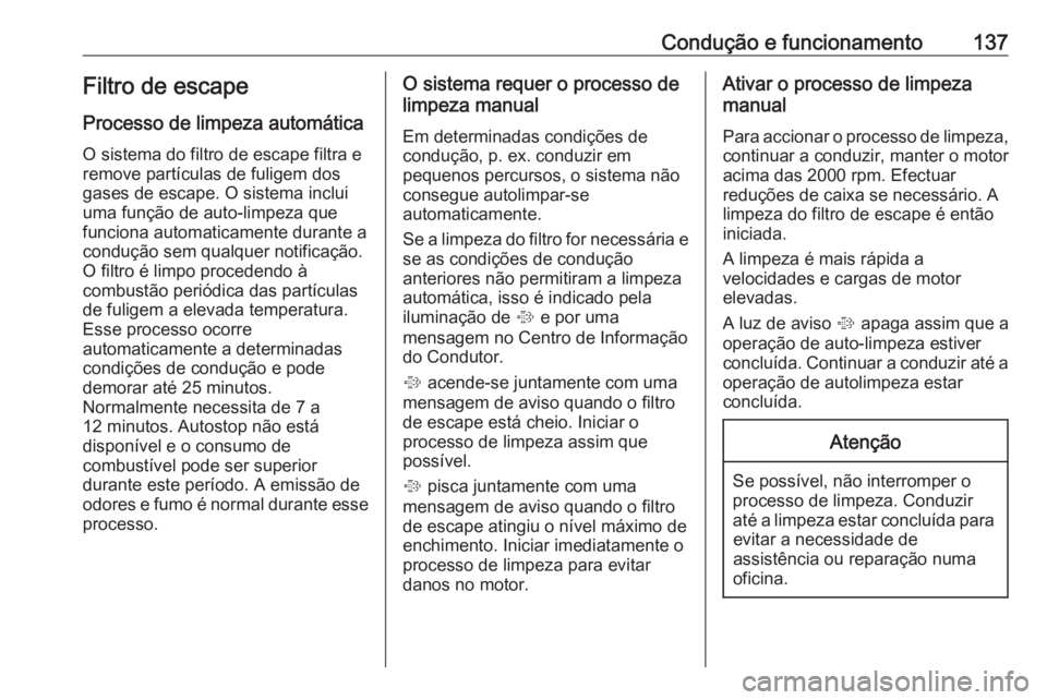 OPEL CORSA E 2019  Manual de Instruções (in Portugues) Condução e funcionamento137Filtro de escape
Processo de limpeza automática O sistema do filtro de escape filtra e
remove partículas de fuligem dos
gases de escape. O sistema inclui
uma função de