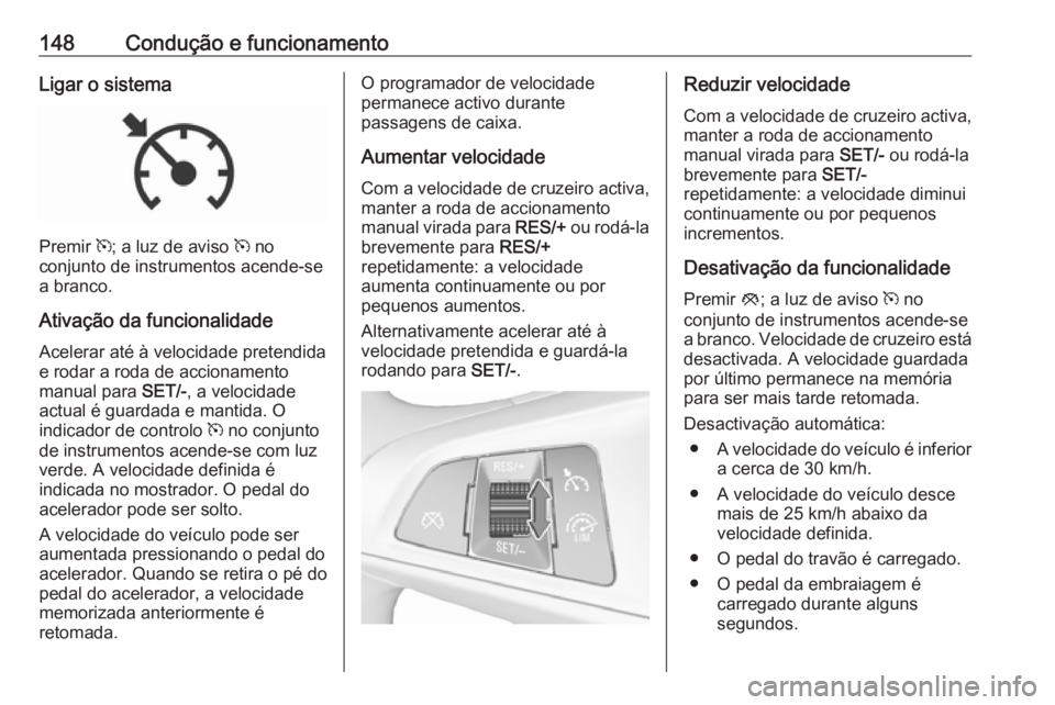 OPEL CORSA E 2019 Manual de Instruções (in Portugues) 148Condução e funcionamentoLigar o sistema
Premir m; a luz de aviso m no
conjunto de instrumentos acende-se
a branco.
Ativação da funcionalidade
Acelerar até à velocidade pretendida
e rodar a r OPEL CORSA E 2019 Manual de Instruções (in Portugues) 148Condução e funcionamentoLigar o sistema
Premir m; a luz de aviso m no
conjunto de instrumentos acende-se
a branco.
Ativação da funcionalidade
Acelerar até à velocidade pretendida
e rodar a r