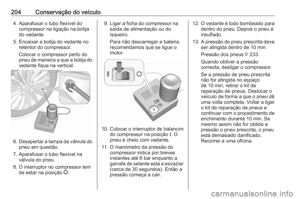 OPEL CORSA E 2019 Manual de Instruções (in Portugues) 204Conservação do veículo4. Aparafusar o tubo flexível docompressor na ligação na botija
do vedante.
5. Encaixar a botija do vedante no retentor do compressor.
Colocar o compressor perto do
pneu OPEL CORSA E 2019 Manual de Instruções (in Portugues) 204Conservação do veículo4. Aparafusar o tubo flexível docompressor na ligação na botija
do vedante.
5. Encaixar a botija do vedante no retentor do compressor.
Colocar o compressor perto do
pneu