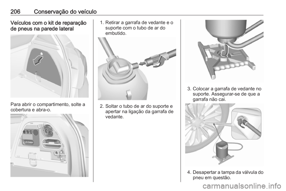 OPEL CORSA E 2019 Manual de Instruções (in Portugues) 206Conservação do veículoVeículos com o kit de reparação
de pneus na parede lateral
Para abrir o compartimento, solte a
cobertura e abra-o.
1. Retirar a garrafa de vedante e o suporte com o tubo OPEL CORSA E 2019 Manual de Instruções (in Portugues) 206Conservação do veículoVeículos com o kit de reparação
de pneus na parede lateral
Para abrir o compartimento, solte a
cobertura e abra-o.
1. Retirar a garrafa de vedante e o suporte com o tubo