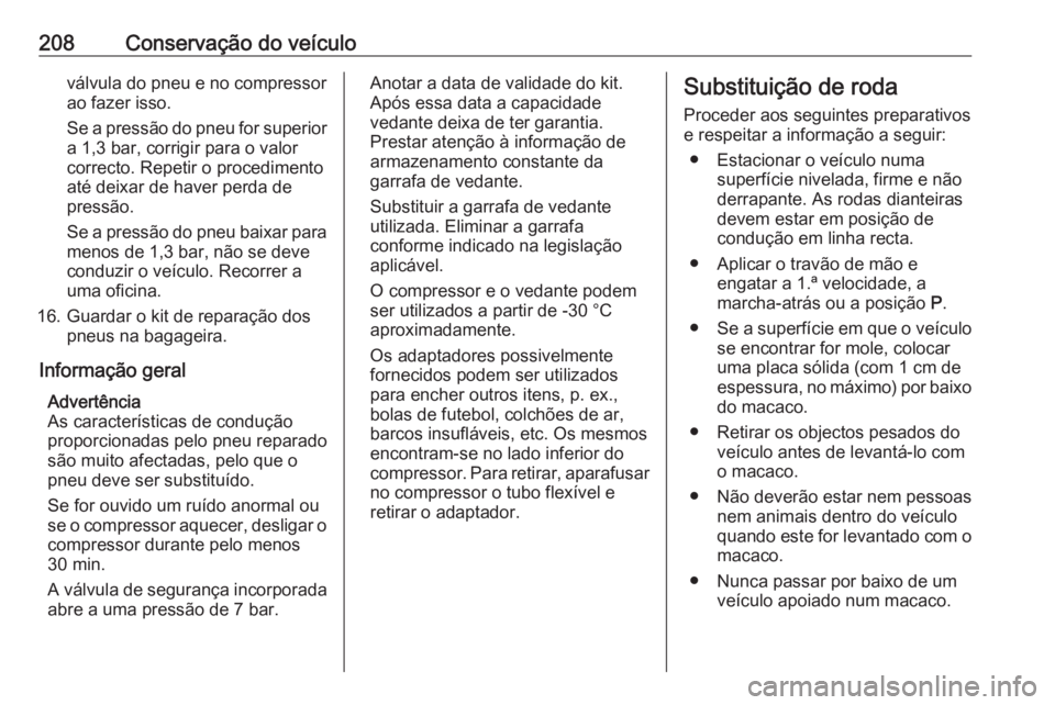OPEL CORSA E 2019 Manual de Instruções (in Portugues) 208Conservação do veículoválvula do pneu e no compressorao fazer isso.
Se a pressão do pneu for superior a 1,3 bar, corrigir para o valor
correcto. Repetir o procedimento
até deixar de haver per OPEL CORSA E 2019 Manual de Instruções (in Portugues) 208Conservação do veículoválvula do pneu e no compressorao fazer isso.
Se a pressão do pneu for superior a 1,3 bar, corrigir para o valor
correcto. Repetir o procedimento
até deixar de haver per