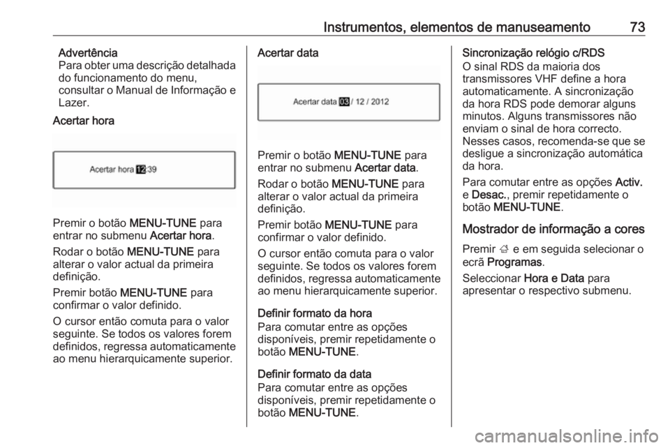 OPEL CORSA E 2019 Manual de Instruções (in Portugues) Instrumentos, elementos de manuseamento73Advertência
Para obter uma descrição detalhada
do funcionamento do menu,
consultar o Manual de Informação e
Lazer.
Acertar hora
Premir o botão MENU-TUNE OPEL CORSA E 2019 Manual de Instruções (in Portugues) Instrumentos, elementos de manuseamento73Advertência
Para obter uma descrição detalhada
do funcionamento do menu,
consultar o Manual de Informação e
Lazer.
Acertar hora
Premir o botão MENU-TUNE