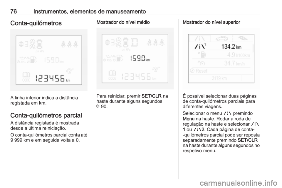 OPEL CORSA E 2019  Manual de Instruções (in Portugues) 76Instrumentos, elementos de manuseamentoConta-quilómetros
A linha inferior indica a distância
registada em km.
Conta-quilómetros parcial A distância registada é mostrada
desde a última reinicia