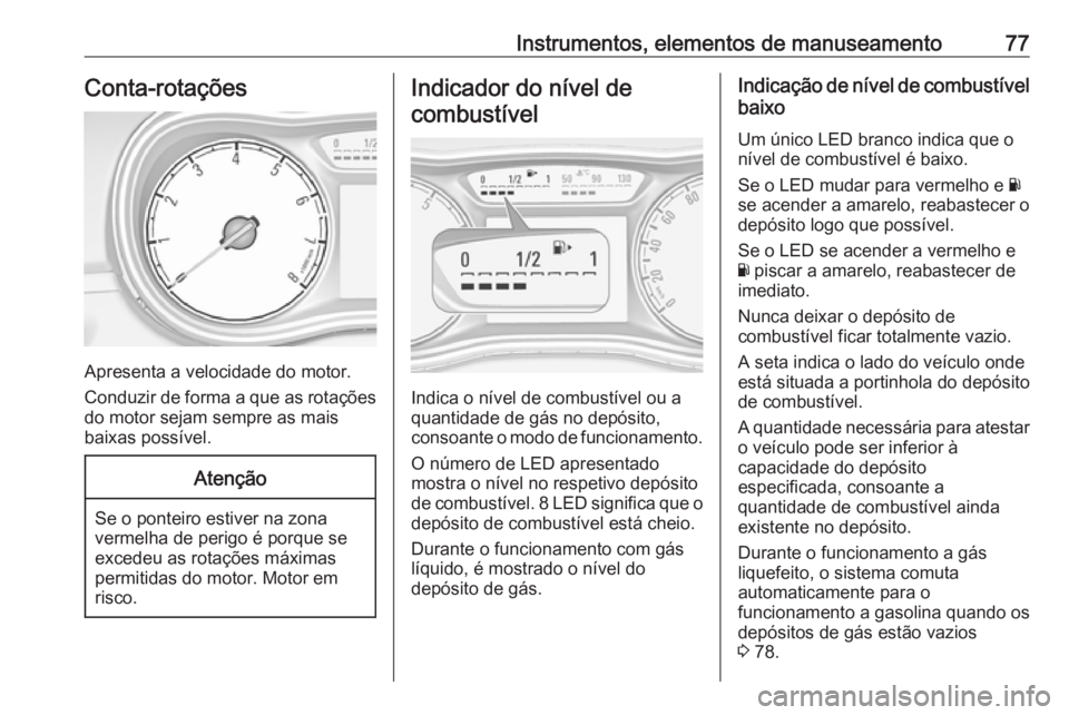 OPEL CORSA E 2019  Manual de Instruções (in Portugues) Instrumentos, elementos de manuseamento77Conta-rotações
Apresenta a velocidade do motor.
Conduzir de forma a que as rotações do motor sejam sempre as mais
baixas possível.
Atenção
Se o ponteiro