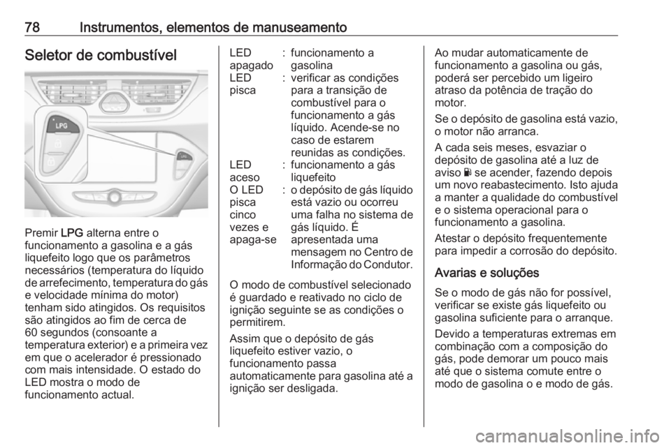 OPEL CORSA E 2019  Manual de Instruções (in Portugues) 78Instrumentos, elementos de manuseamentoSeletor de combustível
Premir LPG alterna entre o
funcionamento a gasolina e a gás
liquefeito logo que os parâmetros
necessários (temperatura do líquido d