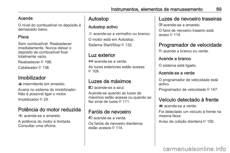 OPEL CORSA E 2019 Manual de Instruções (in Portugues) Instrumentos, elementos de manuseamento89AcendeO nível do combustível no depósito é
demasiado baixo.
Pisca Sem combustível. Reabastecer
imediatamente. Nunca deixar o
depósito de combustível fic OPEL CORSA E 2019 Manual de Instruções (in Portugues) Instrumentos, elementos de manuseamento89AcendeO nível do combustível no depósito é
demasiado baixo.
Pisca Sem combustível. Reabastecer
imediatamente. Nunca deixar o
depósito de combustível fic