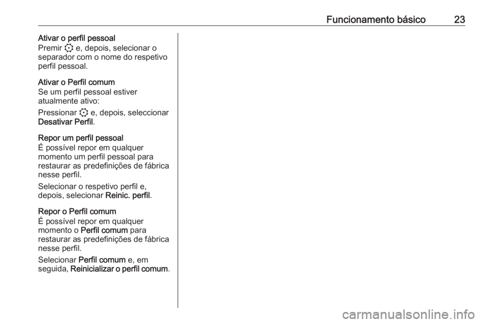 OPEL CORSA F 2020 Manual de Informação e Lazer (in Portugues) Funcionamento básico23Ativar o perfil pessoal
Premir : e, depois, selecionar o
separador com o nome do respetivo
perfil pessoal.
Ativar o Perfil comum
Se um perfil pessoal estiver
atualmente ativo:
OPEL CORSA F 2020 Manual de Informação e Lazer (in Portugues) Funcionamento básico23Ativar o perfil pessoal
Premir : e, depois, selecionar o
separador com o nome do respetivo
perfil pessoal.
Ativar o Perfil comum
Se um perfil pessoal estiver
atualmente ativo: