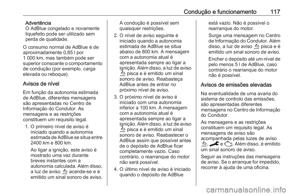 OPEL CORSA F 2020 Manual de Instruções (in Portugues) Condução e funcionamento117Advertência
O AdBlue congelado e novamente
liquefeito pode ser utilizado sem
perda de qualidade.
O consumo normal de AdBlue é de
aproximadamente 0,85 l por
1 000 km, mas OPEL CORSA F 2020 Manual de Instruções (in Portugues) Condução e funcionamento117Advertência
O AdBlue congelado e novamente
liquefeito pode ser utilizado sem
perda de qualidade.
O consumo normal de AdBlue é de
aproximadamente 0,85 l por
1 000 km, mas