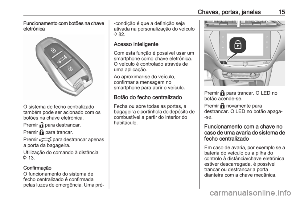 OPEL CORSA F 2020  Manual de Instruções (in Portugues) Chaves, portas, janelas15Funcionamento com botões na chave
eletrónica
O sistema de fecho centralizado
também pode ser acionado com os
botões na chave eletrónica.
Premir  a para destrancar.
Premir