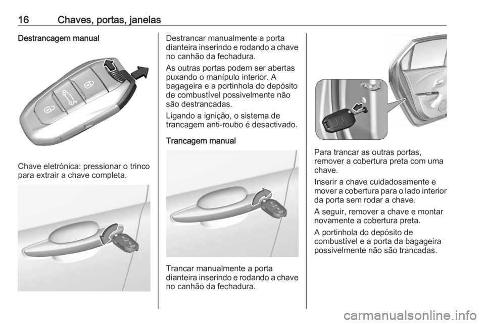 OPEL CORSA F 2020  Manual de Instruções (in Portugues) 16Chaves, portas, janelasDestrancagem manual
Chave eletrónica: pressionar o trinco
para extrair a chave completa.
Destrancar manualmente a porta
dianteira inserindo e rodando a chave no canhão da fe