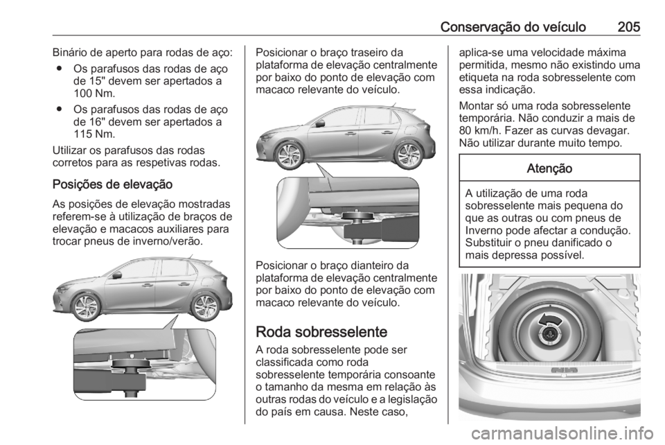 OPEL CORSA F 2020 Manual de Instruções (in Portugues) Conservação do veículo205Binário de aperto para rodas de aço:● Os parafusos das rodas de aço de 15" devem ser apertados a
100 Nm.
● Os parafusos das rodas de aço de 16" devem ser ap OPEL CORSA F 2020 Manual de Instruções (in Portugues) Conservação do veículo205Binário de aperto para rodas de aço:● Os parafusos das rodas de aço de 15" devem ser apertados a
100 Nm.
● Os parafusos das rodas de aço de 16" devem ser ap