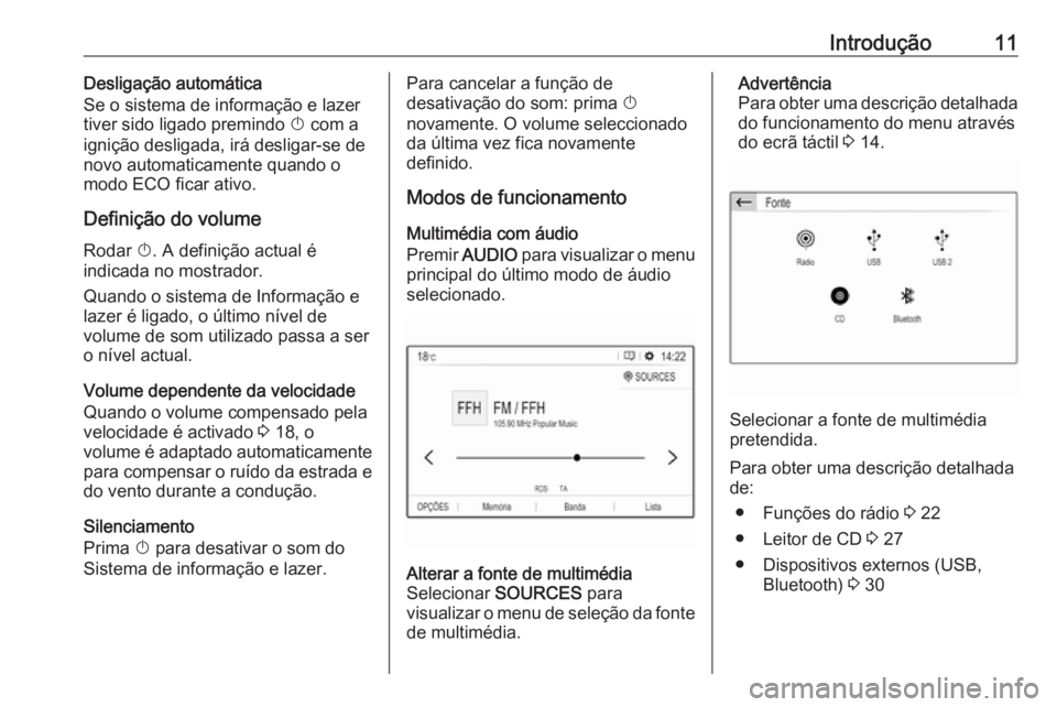 OPEL CROSSLAND X 2017.75  Manual de Informação e Lazer (in Portugues) Introdução11Desligação automática
Se o sistema de informação e lazer tiver sido ligado premindo  X com a
ignição desligada, irá desligar-se de novo automaticamente quando o
modo ECO ficar at